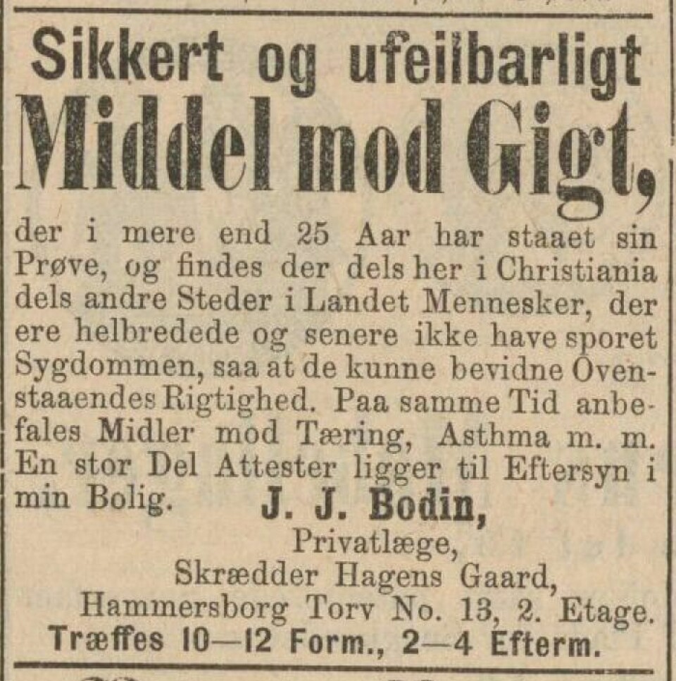 «Sikkert og ufeilbarlig Middel mod Gigt». Slik annonserte Johan J. Bodin for sitt giktmiddel. Han kalte seg privatlege i annonsen i Telegrafen i 1882, men ble i 1890 dømt i Kristiania byrett for kvakksalveri. Kilde: Telegrafen 14. februar 1882 «Sikkert og ufeilbarlig Middel mod Gigt». Slik annonserte Johan J. Bodin for sitt giktmiddel. Han kalte seg privatlege i annonsen i Telegrafen i 1882, men ble i 1890 dømt i Kristiania byrett for kvakksalveri. Kilde: Telegrafen 14. februar 1882